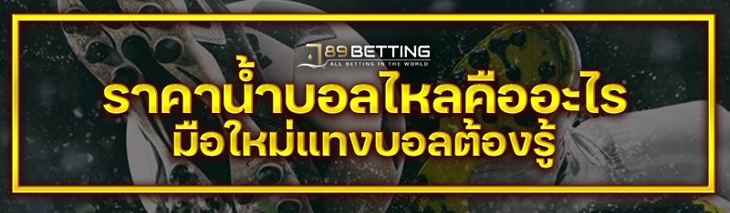 ราคาน้ำบอลไหลคืออะไร มือใหม่แทงบอลต้องรู้